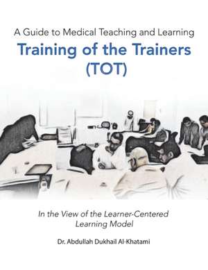 A Guide to Medical Teaching and Learning Training of the Trainers (Tot) de Abdullah Dukhail Al-Khatami