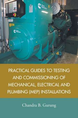 Practical Guides to Testing and Commissioning of Mechanical, Electrical and Plumbing (Mep) Installations de Chandra B. Gurung