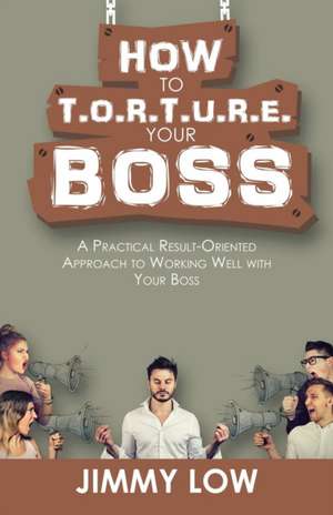 How to T.O.R.T.U.R.E. Your Boss de Jimmy Low