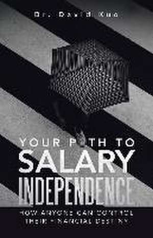 Your Path to Salary Independence: How Anyone Can Control Their Financial Destiny de David Kuo