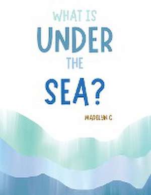 What Is Under the Sea? de Madelyn C.