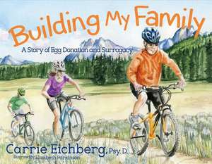 Building My Family: A Story of Egg Donation and Surrogacy Volume 1 de Carrie Eichberg