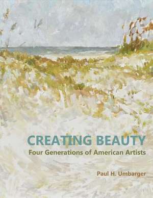 Creating Beauty: Four Generations of American Artists Volume 1 de Paul Umbarger