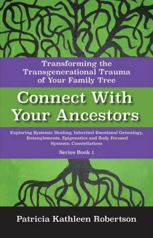 Connect with Your Ancestors: Transforming the Transgenerational Trauma of Your Family Tree: Exploring Systemic Healing, Inherited Emotional Genealogy, de Patricia Kathleen Robertson