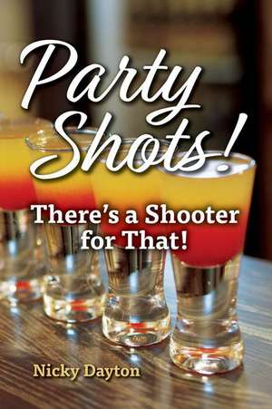 Party Shots!: There's a Shooter for That! de Nicky Dayton