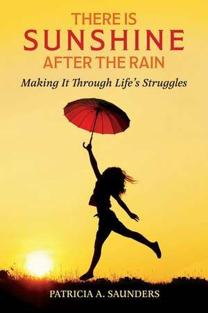 There Is Sunshine After the Rain: Making It Through Life's Struggles de Patricia A. Saunders