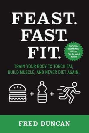 Feast.Fast.Fit.: Train Your Body to Torch Fat, Build Muscle, and Never Diet Again. Volume 1 de Fred Duncan