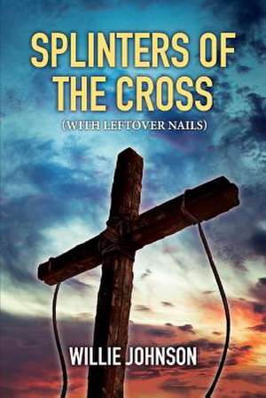 Splinters of the Cross (with Leftover Nails): Volume 2 de Willie Johnson