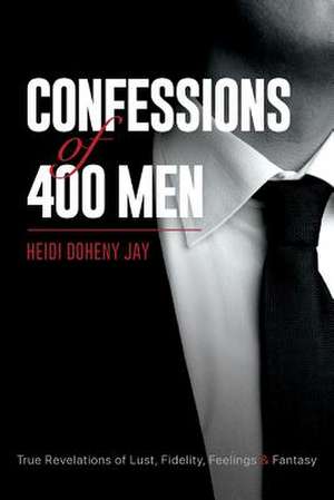 Confessions of 400 Men: True Revelations of Lust, Fidelity, Feelings & Fantasy Volume 1 de Heidi Doheny Jay