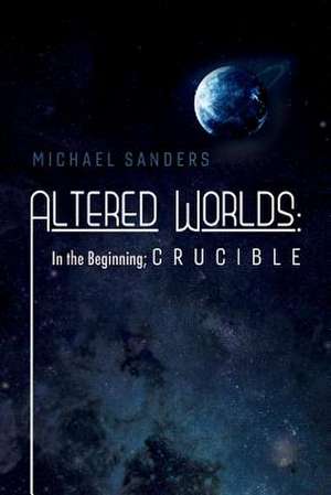 Altered Worlds: In the Beginning; Crucible: Volume 2 de Michael Sanders