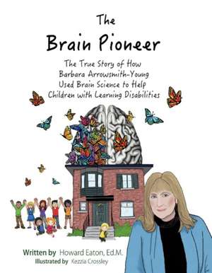 The Brain Pioneer: The True Story of How Barbara Arrowsmith-Young Used Brain Science to Help Children with Learning Disabilities Volume 1 de Howard Eaton