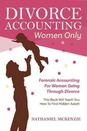 Divorce Accounting Women Only, Volume 1: Forensic Accounting for Women Going Through Divorce de Nathaniel McKenzie