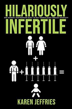 Hilariously Infertile: One Woman's Inappropriate Quest to Help Women Laugh Through Infertility. Volume 1 de Karen Jeffries