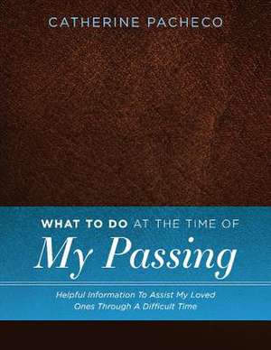 What to Do at the Time of My Passing: Helpful Information to Assist My Loved Ones Through a Difficult Time Volume 1 de Catherine Pacheco