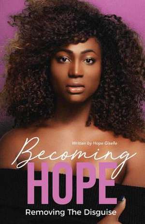 Becoming Hope: Removing the Disguise Volume 1 de Hope Giselle