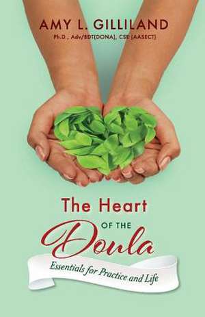 The Heart of the Doula: Essentials for Practice and Life Volume 1 de Amy L. Gilliland