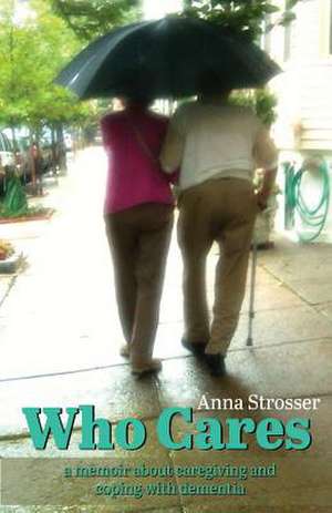 Who Cares: A Memoir about Caregiving and Coping with Dementia Volume 1 de Anna Strosser