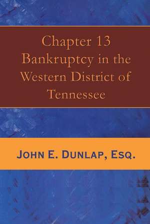 Chapter 13 Bankruptcy in the Western District of Tennessee: Volume 1 de John E. Dunlap