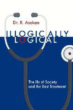 Illogically Logical: The Ills of Society and the Best Treatment Volume 1 de R. Asokan