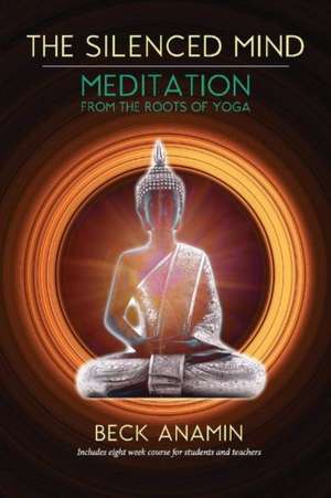 The Silenced Mind: Meditation from the Roots of Yoga Volume 1 de Beck Anamin