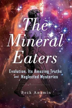 The Mineral Eaters: Evolution Its Amazing Truths and Neglected Mysteries Volume 1 de Beck Anamin