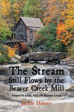 The Stream Still Flows by the Beaver Creek Mill: Sequel to Little Mill on Beaver Creek Volume 2 de Jackie Haines