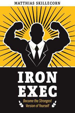 The Iron Exec: Become the Strongest Version of Yourself Volume 1 de Matthias Skillecorn