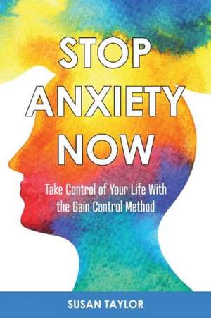 Stop Anxiety Now: Take Control of Your Life with the Gain Control Method Volume 1 de Susan Taylor