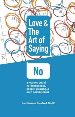 Love & the Art of Saying No: A Journey Out of Co-Dependence, People-Pleasing, and Over-Commitment Volume 1 de Amy Susanna Copeland