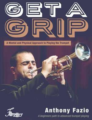 Get a Grip: A Mental and Physical Approach to Playing the Trumpet Volume 1 de Anthony Fazio