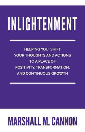 Inlightenment: Helping You Shift Your Thoughts and Actions to a Place of Positivity, Transformation, and Continuous Growth Volume 1 de Marshall Cannon