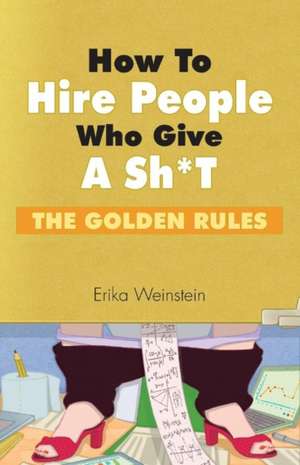 How to Hire People Who Give a Sh*t: The Golden Rules Volume 1 de Erika Weinstein