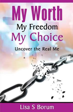 My Worth My Freedom My Choice: Uncover the Real Me de Lisa Borum