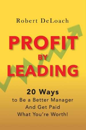 Profit by Leading: 20 Ways to Be a Better Manager - And Get Paid What You're Worth! Volume 1 de Robert Deloach