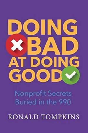 Doing Bad At Doing Good: Nonprofit Secrets Buried in the 990 de Ronald Tompkins