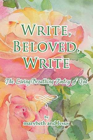 Write, Beloved, Write: The Living-Breathing Poetry of God de Marybeth Scalice