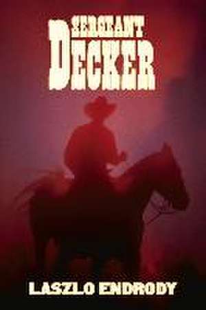 Sergeant Decker: Volume 1 de Laszlo Endrody