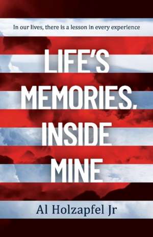 Life's Memories, Inside Mine: In Our Lives, There Is a Lesson in Every Experience Volume 1 de Al Holzapfel