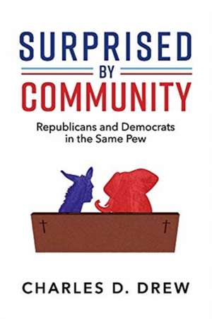 Surprised by Community: Republicans and Democrats in the Same Pew Volume 1 de Charles D. Drew