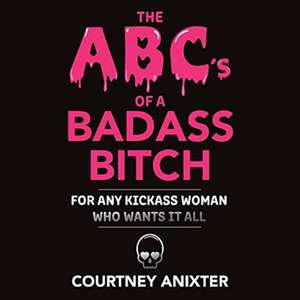 The Abc's of a Badass Bitch: For Any Kickass Woman Who Wants It All Volume 1 de Courtney Anixter