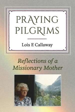 Praying Pilgrims: Reflections of a Missionary Mother de Lois E. Callaway