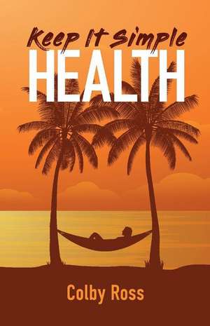 Keep It Simple Health: Volume 1 de Colby Ross