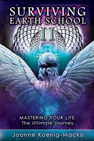 Surviving Earth School II: Mastering Your Life - The Ultimate Journey Volume 2 de Joanne Koenig-Macko