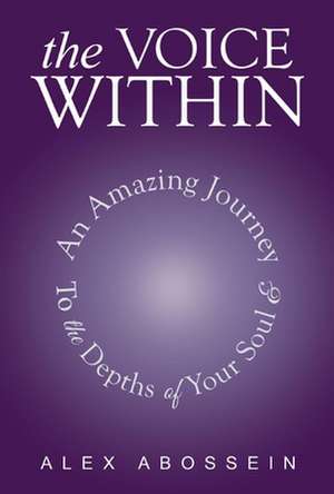 The Voice Within: An Amazing Journey to the Depth of Your Soul! de Alex Abossein