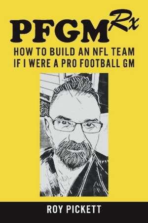 Pfgmrx: How to Build an NFL Team If I Were a Pro Football GM: Volume 1 de Roy Pickett