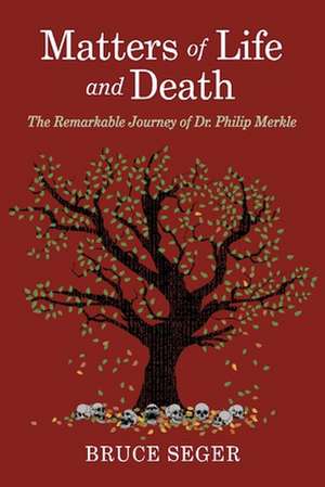 Matters of Life and Death: The Remarkable Journey of Dr. Philip Merkle de Bruce Seger