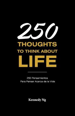 250 Thoughts to Think about Life: 250 Pensamientos Para Pensar Acerca de la Vida de Kennedy Ng