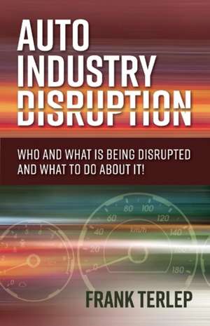 Auto Industry Disruption: Who and What Is Being Disrupted and What to Do about It! Volume 1 de Frank Terlep