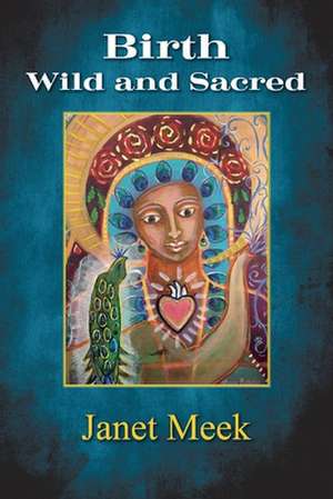 Birth Wild and Sacred de Janet Meek