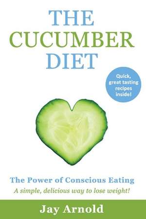 The Cucumber Diet: The Power of Conscious Eating Volume 1 de Jay Arnold